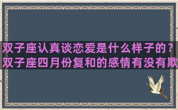 双子座认真谈恋爱是什么样子的？双子座四月份复和的感情有没有欺骗