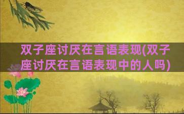 双子座讨厌在言语表现(双子座讨厌在言语表现中的人吗)