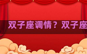 双子座调情？双子座专情