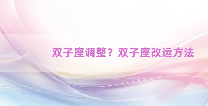 双子座调整？双子座改运方法