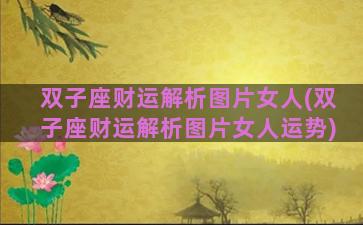双子座财运解析图片女人(双子座财运解析图片女人运势)