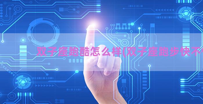 双子座跑酷怎么样(双子座跑步快不快)