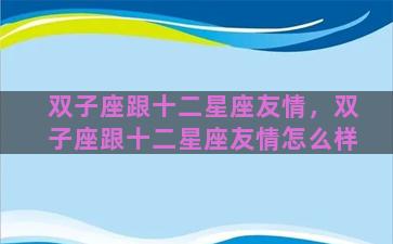 双子座跟十二星座友情，双子座跟十二星座友情怎么样