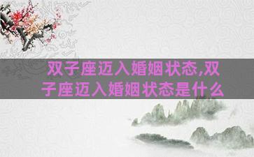 双子座迈入婚姻状态,双子座迈入婚姻状态是什么 双子座迈入婚姻状态,双子座迈入婚姻状态是什么