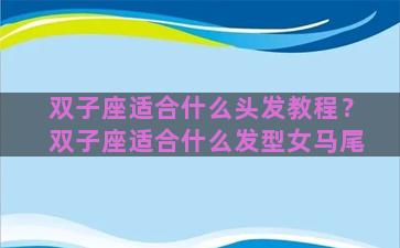 双子座适合什么头发教程？双子座适合什么发型女马尾