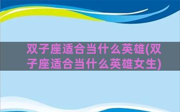 双子座适合当什么英雄(双子座适合当什么英雄女生)