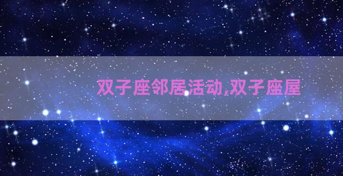 双子座邻居活动,双子座屋