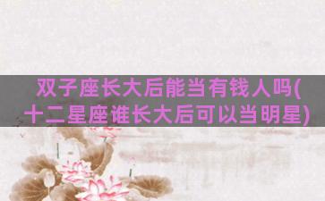 双子座长大后能当有钱人吗(十二星座谁长大后可以当明星)