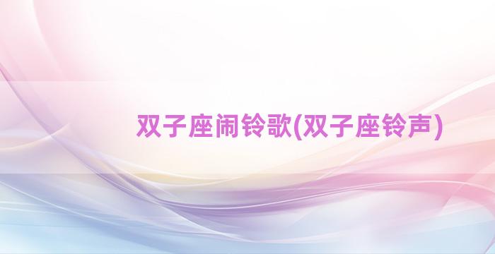 双子座闹铃歌(双子座铃声)