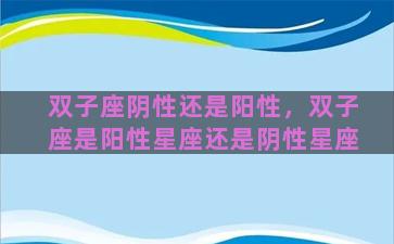 双子座阴性还是阳性，双子座是阳性星座还是阴性星座