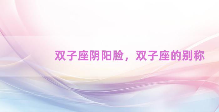双子座阴阳脸，双子座的别称
