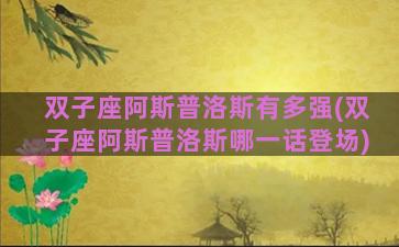 双子座阿斯普洛斯有多强(双子座阿斯普洛斯哪一话登场)
