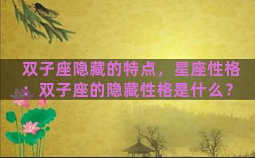 双子座隐藏的特点，星座性格：双子座的隐藏性格是什么？