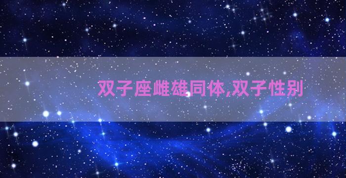双子座雌雄同体,双子性别 双子座雌雄同体,双子性别