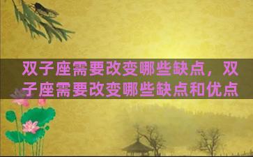 双子座需要改变哪些缺点，双子座需要改变哪些缺点和优点