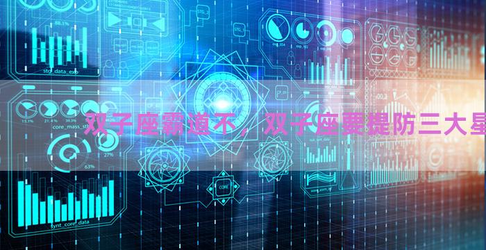 双子座霸道不，双子座要提防三大星座