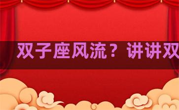 双子座风流？讲讲双子座