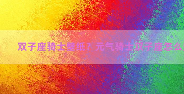 双子座骑士壁纸？元气骑士双子座怎么变换形态