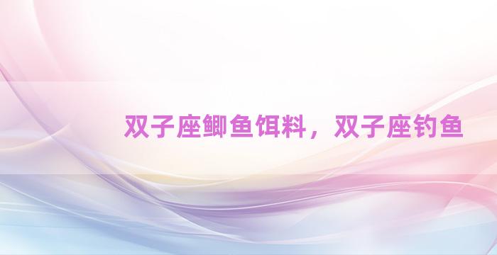 双子座鲫鱼饵料，双子座钓鱼