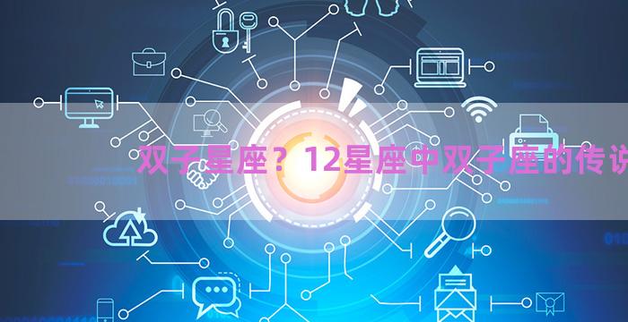 双子星座？12星座中双子座的传说