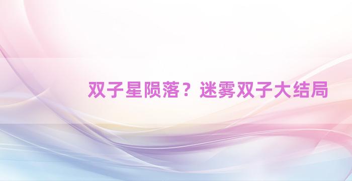 双子星陨落？迷雾双子大结局