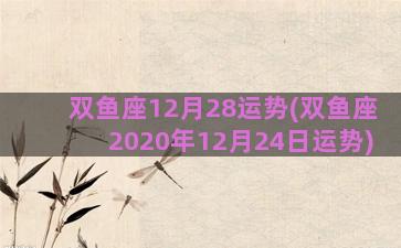 双鱼座12月28运势(双鱼座2020年12月24日运势)