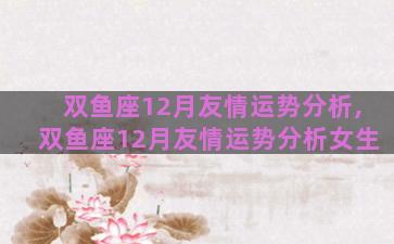 双鱼座12月友情运势分析,双鱼座12月友情运势分析女生
