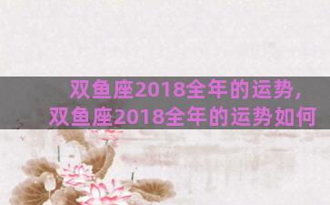 双鱼座2018全年的运势,双鱼座2018全年的运势如何