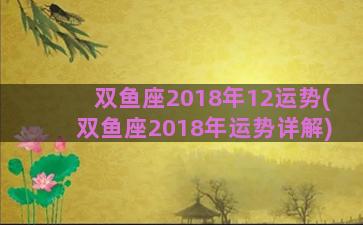 双鱼座2018年12运势(双鱼座2018年运势详解)