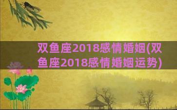 双鱼座2018感情婚姻(双鱼座2018感情婚姻运势)