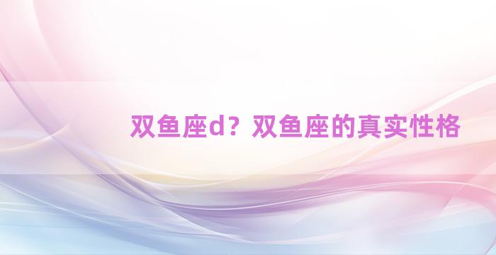 双鱼座d？双鱼座的真实性格