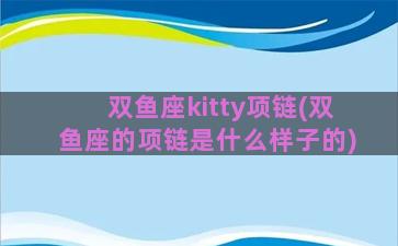 双鱼座kitty项链(双鱼座的项链是什么样子的)