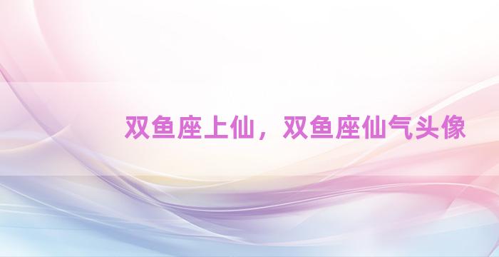 双鱼座上仙，双鱼座仙气头像