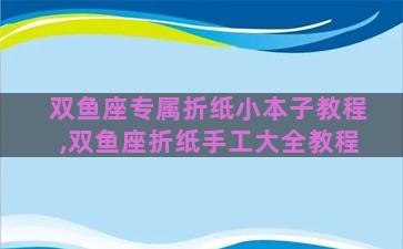 双鱼座专属折纸小本子教程,双鱼座折纸手工大全教程