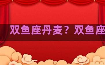 双鱼座丹麦？双鱼座欧美