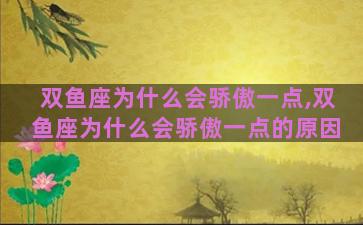 双鱼座为什么会骄傲一点,双鱼座为什么会骄傲一点的原因