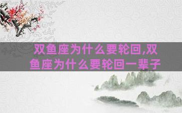 双鱼座为什么要轮回,双鱼座为什么要轮回一辈子