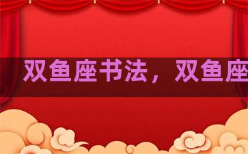 双鱼座书法，双鱼座的书