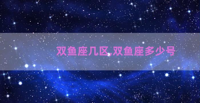 双鱼座几区,双鱼座多少号