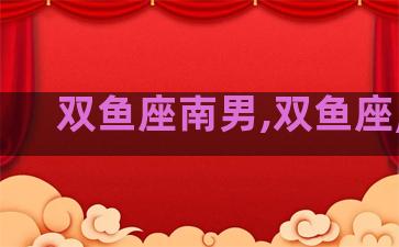 双鱼座南男,双鱼座,男