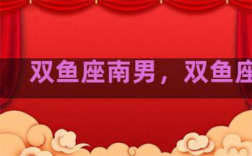 双鱼座南男，双鱼座,男