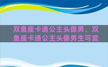双鱼座卡通公主头像男，双鱼座卡通公主头像男生可爱