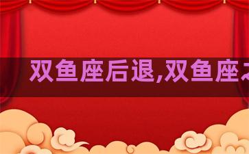 双鱼座后退,双鱼座之后