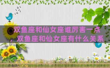 双鱼座和仙女座谁厉害一点，双鱼座和仙女座有什么关系