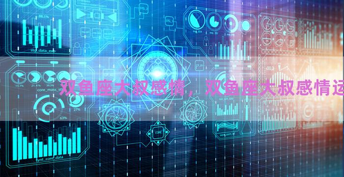双鱼座大叔感情，双鱼座大叔感情运势