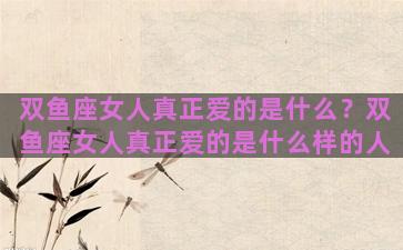 双鱼座女人真正爱的是什么？双鱼座女人真正爱的是什么样的人