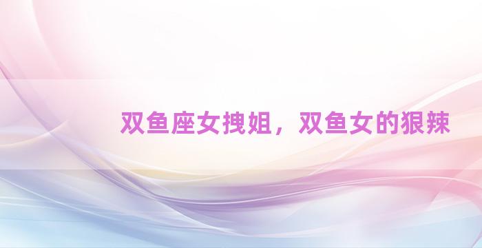 双鱼座女拽姐，双鱼女的狠辣