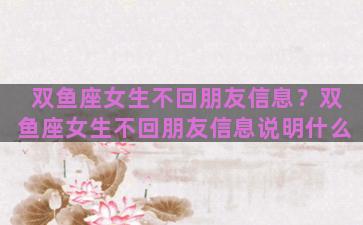 双鱼座女生不回朋友信息？双鱼座女生不回朋友信息说明什么