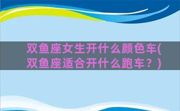 双鱼座女生开什么颜色车(双鱼座适合开什么跑车？)