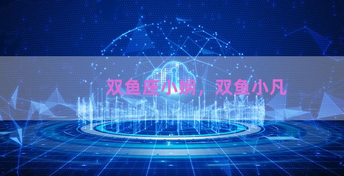 双鱼座小娴，双鱼小凡